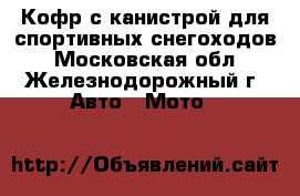 Кофр с канистрой для спортивных снегоходов - Московская обл., Железнодорожный г. Авто » Мото   